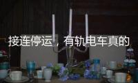 接连停运
	，有轨电车真的没“出路”吗
？