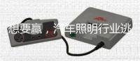想要赢	，汽车照明行业逃不过三个方面