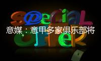 意媒
：意甲多家俱乐部将更换前锋，交易相互关联错综复杂