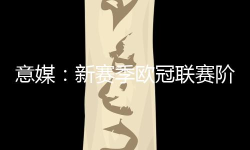 意媒欧协联维持6轮）