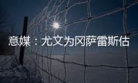 意媒：尤文为冈萨雷斯估价2500万欧，希望卖他回收资金