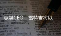 意媒CEO：雷特吉将以7000万欧元加盟胡拜尔库迪西亚
