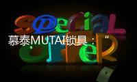 慕泰MUTAI锁具：“锁住”时间