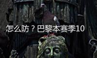 怎么防	？巴黎本赛季10人参与进球12+：登贝莱52场造51球最多