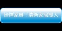 怡神家具：清新家居暖人心
	、个性设计牵情意