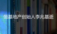恒基地产创始人李兆基逝世，享年97岁