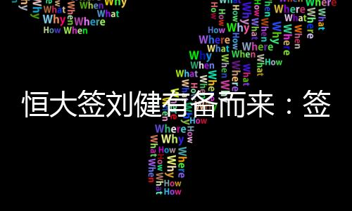 恒大签刘健是征询有备而来的