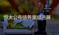 恒大公布债务重组进展，超20%债权人签订支持协议