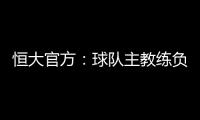 恒大官方�
：球队主教练负责制改为总经理负责