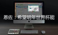 恩佐	：希望明年世界杯能改一下开赛时间	
，这种高温踢球太危险了