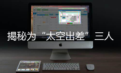 太空出差乘坐体验更加舒适