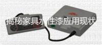 揭秘家具水性漆应用现状	�，水漆市场隐藏无限商机!