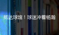 抵达球馆	

！球迷冲着杨瀚森喊“哥哥好帅” 杨瀚森一脸嫌弃