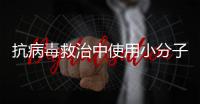 抗病毒救治中使用小分子药物，有这3点需注意