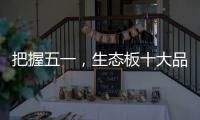 把握五一
，生态板十大品牌做好活动很重要