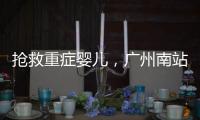 抢救重症婴儿，广州南站为生命开启绿色通道