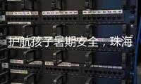 护航孩子暑期安全，珠海数字城管开展全市水域及周边安全隐患整治