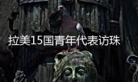 拉美15国青年代表访珠	，开启中拉人文经贸合作“青年通道”