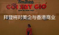 拜登将对美企与香港商业往来风险发出警告
？中方：典型的政治操弄