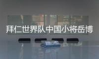 拜仁世界队中国小将岳博文：拜仁是我梦想中的俱乐部