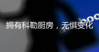 拥有科勒厨房，无惧变化，悠然生活