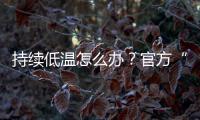 持续低温怎么办？官方“保暖套餐”来保障