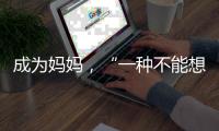 成为妈妈，“一种不能想象的巅峰体验”｜记者手记