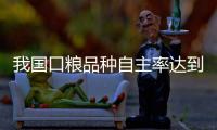 我国口粮品种自主率达到100%	，粮食作物良种基本实现全覆盖