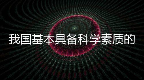 我国科学素质建设成效显著