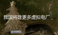 我国将建更多虚拟电厂
，到2030年调节能力达5000万千瓦以上