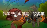 我国已进入汛期
，较多年平均入汛日期偏早17天