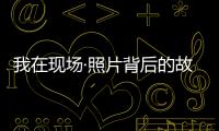我在现场·照片背后的故事｜短短15秒	，我们准备了20多个小时
