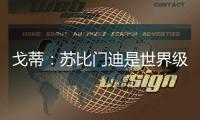 戈蒂	：苏比门迪是世界级球员，失去他对皇社是巨大损失