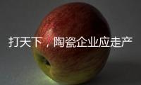 打天下，陶瓷企业应走产品群路线