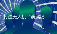 打造无人机“演武场”，珠海金湾低空经济场景再上新