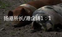 扬港所长/港企铸1
：1嫦五模型 交付航天局