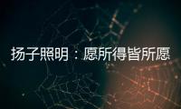 扬子照明
：愿所得皆所愿
，所想皆所得!