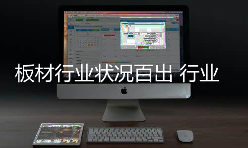 板材百出于是行业行业需全