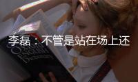 李磊
：不管是站在场上还是坐在场下，我都会为北京战斗到最后一刻