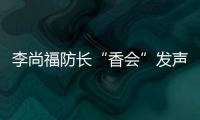 李尚福防长“香会”发声：“亚太需要开放包容的大合作	，而不是拉帮结派的小圈子”