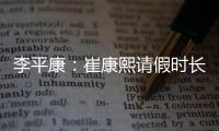 李平康：崔康熙请假时长两个月，按目前计划8月30日前会按时归队