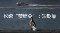 松绑“禁燃令”	：短期靠风险预案，长期须源头治本
