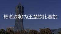 杨瀚森将为王楚钦比赛挑边：我练过乒乓球但是菜鸟