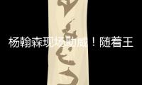 杨翰森现场助威！随着王楚钦3