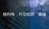 杨利伟：升空经历“黑暗”26秒 一度以为自己要牺牲了