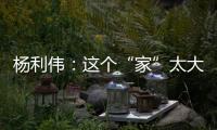 杨利伟：这个“家”太大
，太羡慕他们了
