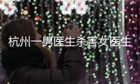 杭州一男医生杀害女医生后跳楼，警方通报