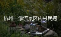 杭州一漂流景区内村民捞手机索酬未果扔回水中，警方：行政拘留7日
