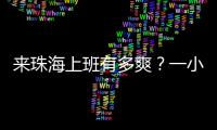 来珠海上班有多爽
？一小时通勤圈里装着整个大湾区	！