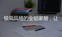 极简风格的全铝家居�
，让人看了也想这么装!
